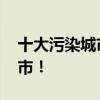 十大污染城市排名！ 全球十大污染最严重城市！
