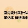 室内设计买什么笔记本比较好 我是学室内设计的 我想买个笔记本 价格适中 什么样的配置适合我. 