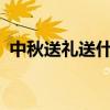 中秋送礼送什么好 中秋佳节送什么礼物好？
