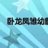 卧龙凤雏幼麒冢虎 卧龙凤雏指的是什么梗