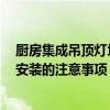 厨房集成吊顶灯坏了如何更换 厨房灯坏了 想问厨房吊顶灯安装的注意事项 