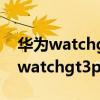 华为watchgt3与watchgt3pro的区别 华为watchgt3pro可以打电话吗 