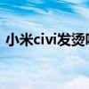 小米civi发烫吗 小米Civi1S游戏发热严重吗 