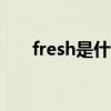 fresh是什么意思 Fresh为什么这么火
