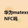 华为matexs有nfc功能吗 华为matexs2支持NFC吗 