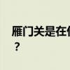 雁门关是在什么地方啊 雁门关”在哪个城市? 雁门关是在什么地方啊 雁门关”在哪个城市?