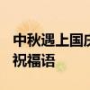 中秋遇上国庆双节祝福语 2020中秋国庆双节祝福语 
