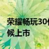 荣耀畅玩30什么时候发布 荣耀畅玩30什么时候上市 