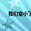 我们变小了(我们都变了，变得现实了)