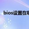 bios设置在哪 笔记本如何引导BIOS设置？