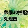 荣耀30搭配什么处理器 荣耀畅玩30搭载什么处理器 