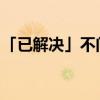 「已解决」不问前程凶吉但求落幕无悔的意思