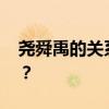 尧舜禹的关系 圣贤尧舜禹在历史上是否存在？