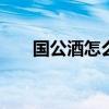 国公酒怎么样 国公酒适合什么人喝呢