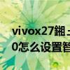 vivox27鎺ュ惉鐢佃瘽鎬庝箞璁剧疆 vivox80怎么设置智能接听 