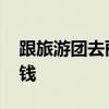 跟旅游团去丽江多少钱 丽江旅游团大概多少钱 跟旅游团去丽江多少钱 丽江旅游团大概多少钱