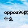 oppoa96优缺点有什么 OPPOA96优缺点是什么 oppoa96优缺点有什么 OPPOA96优缺点是什么