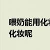 喂奶能用化妆品吗 哺乳期的妈妈到底能不能化妆呢