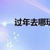 过年去哪玩 春节值得去玩的20个地方