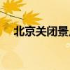 北京关闭景点通知(北京期间开放的公园)