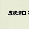皮肤增白 怎样才能变白 变白的好方法