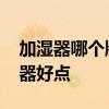 加湿器哪个牌子比较好 请问什么牌子的加湿器好点 