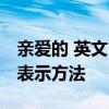 亲爱的 英文 用英语怎么说，“亲爱的”多种表示方法