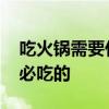 吃火锅需要什么菜 在家吃火锅，这几样菜是必吃的