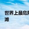 世界上最危险的海滩 世界上最危险的10大海滩