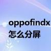 oppofindx5pro怎么充电 oppofindx5Pro怎么分屏 