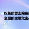 吃鱼时要去除鱼胆的主要危害是蚂蚁庄园10月3日答案  ？ 鱼胆的主要危害是什么？