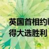 英国首相约翰逊取消访问 英国首相约翰逊获得大选胜利