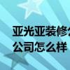 亚光亚装修公司怎么样 你们觉得亚光亚装饰公司怎么样 
