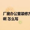 厂房办公室装修方案 问一下哪个懂得办公室装修方案是什么啊 怎么写 