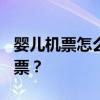 婴儿机票怎么收费 婴幼儿/儿童坐飞机怎么买票? 婴儿机票怎么收费 婴幼儿/儿童坐飞机怎么买票?