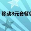 移动8元套餐包括什么 移动套餐8元套餐介绍 移动8元套餐包括什么 移动套餐8元套餐介绍