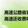 高速公路省界收费站 省界收费站取消 以后走高速还收费吗？