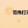 范伟打天下恶心 范伟打天下下载
