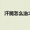 汗斑怎么治才能根除 汗斑的最佳治疗方法