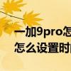 一加9pro怎么设置时间显示秒数 一加9pro怎么设置时间秒数 一加9pro怎么设置时间显示秒数 一加9pro怎么设置时间秒数