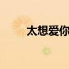 太想爱你歌词 张信哲太想爱你歌词