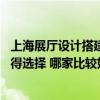 上海展厅设计搭建厂家哪家好 上海展厅设计搭建公司哪家值得选择 哪家比较好 