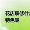 花店装修什么风格 花店装修什么风格比较有特色呢 
