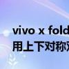 vivo x fold屏幕展开是平的吗 vivoxfold采用上下对称双扬吗 