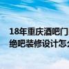 18年重庆酒吧门口打架事件 问问重庆酒吧设计公司哪家好 绝吧装修设计怎么装修省钱 