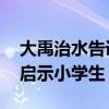 大禹治水告诉我们一个什么道理 大禹治水的启示小学生