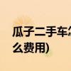 瓜子二手车怎么样(瓜子二手车全款买车要什么费用)