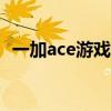 一加ace游戏有90帧吗 一加Ace玩游戏卡顿吗 