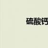 硫酸钙是什么 硫酸钙是沉淀吗
