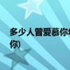 多少人曾爱慕你年轻时的容颜(有人爱你年轻的容颜,我却爱你)